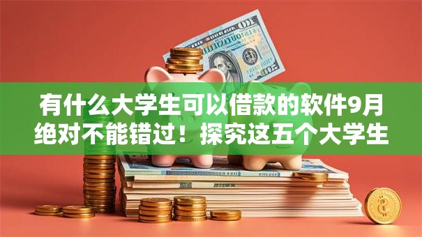 有什么大学生可以借款的软件9月绝对不能错过!探究这五个大学生网贷平台有很多 有什么大学生可以借款的软件9月绝对不能错过!探究这五个大学生网贷平台有很多
