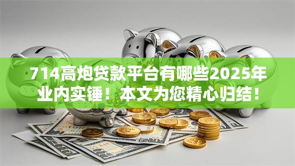 714高炮贷款平台有哪些2025年业内实锤!本文为您精心归结! 714高炮贷款平台有哪些2025年业内实锤!本文为您精心归结!