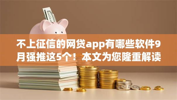 不上征信的网贷app有哪些软件9月强推这5个!本文为您隆重解读! 不上征信的网贷app有哪些软件9月强推这5个!本文为您隆重解读!