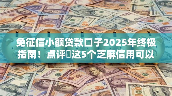 免征信小额贷款口子2025年终极指南!点评这5个芝麻信用可以做的贷款口子 免征信小额贷款口子2025年终极指南!点评这5个芝麻信用可以做的贷款口子
