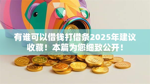 有谁可以借钱打借条2025年建议收藏!本篇为您细致公开! 有谁可以借钱打借条2025年建议收藏!本篇为您细致公开!