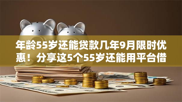 年龄55岁还能贷款几年9月限时优惠!分享这5个55岁还能用平台借钱几年 年龄55岁还能贷款几年9月限时优惠!分享这5个55岁还能用平台借钱几年