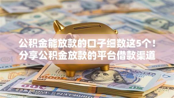 公积金能放款的口子细数这5个!分享公积金放款的平台借款渠道多 公积金能放款的口子细数这5个!分享公积金放款的平台借款渠道多