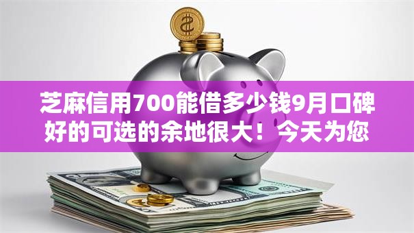 芝麻信用700能借多少钱9月口碑好的可选的余地很大!今天为您精心总结这5个黑户贷款平台! 芝麻信用700能借多少钱9月口碑好的可选的余地很大!今天为您精心总结这5个黑户贷款平台!