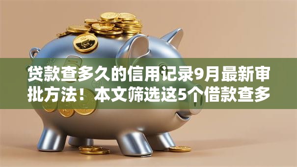 贷款查多久的信用记录9月最新审批方法!本文筛选这5个借款查多久的信用记录口子 贷款查多久的信用记录9月最新审批方法!本文筛选这5个借款查多久的信用记录口子