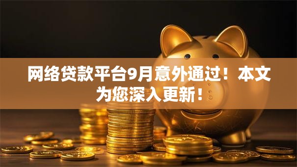 网络贷款平台9月意外通过!本文为您深入更新! 网络贷款平台9月意外通过!本文为您深入更新!