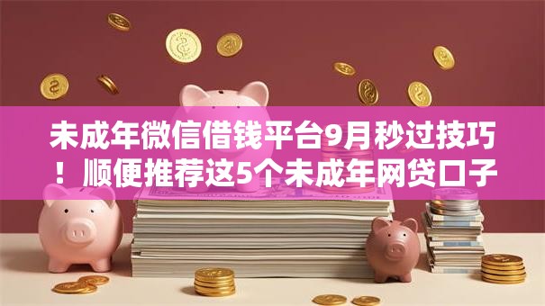 未成年微信借钱平台9月秒过技巧!顺便推荐这5个未成年网贷口子借款软件 未成年微信借钱平台9月秒过技巧!顺便推荐这5个未成年网贷口子借款软件