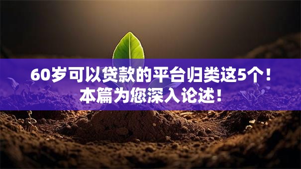 60岁可以贷款的平台归类这5个!本篇为您深入论述! 60岁可以贷款的平台归类这5个!本篇为您深入论述!