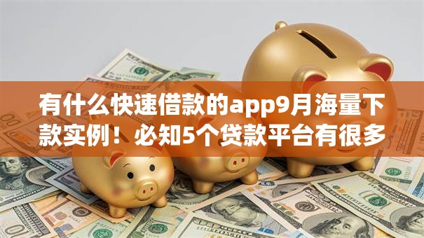 有什么快速借款的app9月海量下款实例!必知5个贷款平台有很多可以快速借钱 有什么快速借款的app9月海量下款实例!必知5个贷款平台有很多可以快速借钱