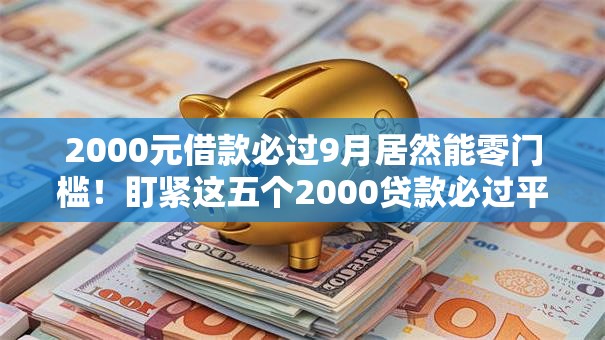 2000元借款必过9月居然能零门槛!盯紧这五个2000贷款必过平台 2000元借款必过9月居然能零门槛!盯紧这五个2000贷款必过平台