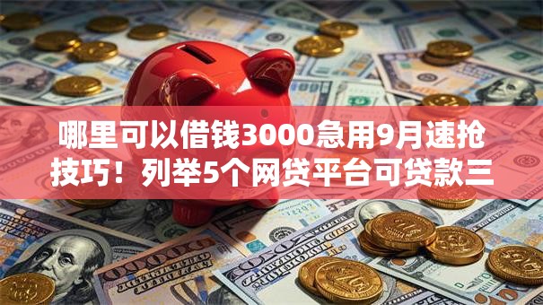 哪里可以借钱3000急用9月速抢技巧!列举5个网贷平台可贷款三千急用 哪里可以借钱3000急用9月速抢技巧!列举5个网贷平台可贷款三千急用