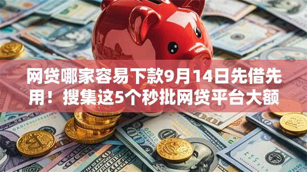 网贷哪家容易下款9月14日先借先用!搜集这5个秒批网贷平台大额 网贷哪家容易下款9月14日先借先用!搜集这5个秒批网贷平台大额