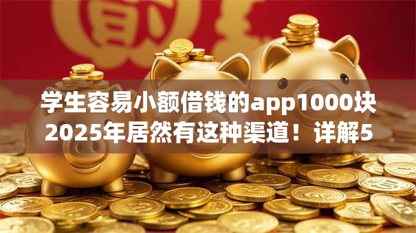 学生容易小额借钱的app1000块2025年居然有这种渠道!详解5个小额贷款平台学生易借1000块 学生容易小额借钱的app1000块2025年居然有这种渠道!详解5个小额贷款平台学生易借1000块