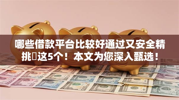 哪些借款平台比较好通过又安全精挑这5个!本文为您深入甄选! 哪些借款平台比较好通过又安全精挑这5个!本文为您深入甄选!