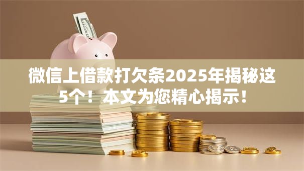微信上借款打欠条2025年揭秘这5个!本文为您精心揭示! 微信上借款打欠条2025年揭秘这5个!本文为您精心揭示!