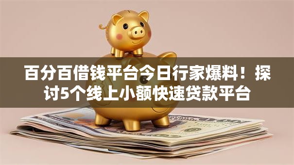 百分百借钱平台今日行家爆料!探讨5个线上小额快速贷款平台 百分百借钱平台今日行家爆料!探讨5个线上小额快速贷款平台