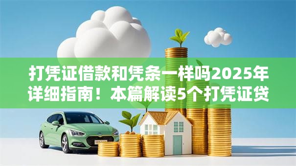 打凭证借款和凭条一样吗2025年详细指南!本篇解读5个打凭证贷款和凭条一样是平台 打凭证借款和凭条一样吗2025年详细指南!本篇解读5个打凭证贷款和凭条一样是平台