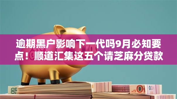 逾期黑户影响下一代吗9月必知要点!顺道汇集这五个请芝麻分贷款的口子 逾期黑户影响下一代吗9月必知要点!顺道汇集这五个请芝麻分贷款的口子