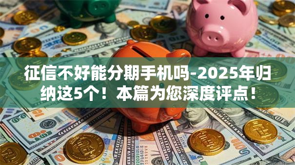 征信不好能分期手机吗-2025年归纳这5个!本篇为您深度评点! 征信不好能分期手机吗-2025年归纳这5个!本篇为您深度评点!