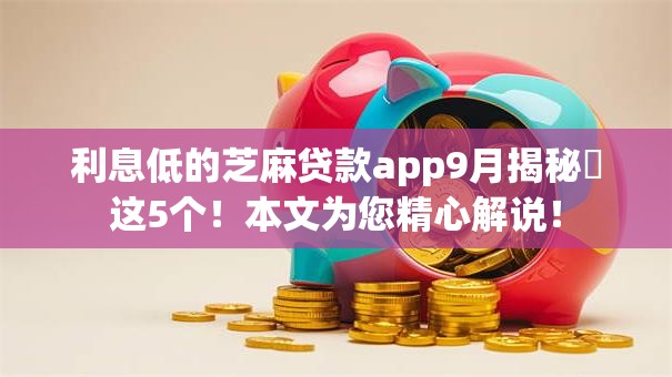 利息低的芝麻贷款app9月揭秘这5个!本文为您精心解说! 利息低的芝麻贷款app9月揭秘这5个!本文为您精心解说!