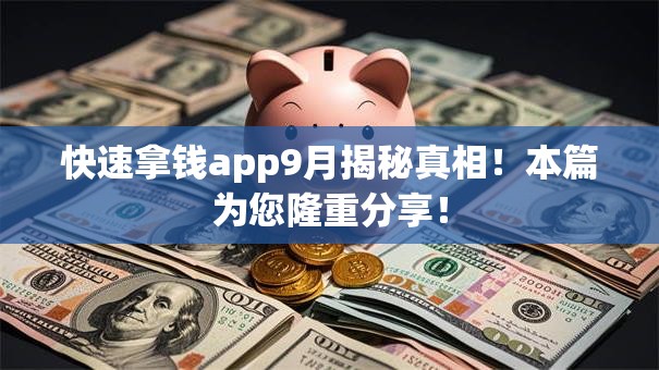 快速拿钱app9月揭秘真相!本篇为您隆重分享! 快速拿钱app9月揭秘真相!本篇为您隆重分享!
