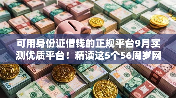 可用身份证借钱的正规平台9月实测优质平台!精读这5个56周岁网上贷款口子 可用身份证借钱的正规平台9月实测优质平台!精读这5个56周岁网上贷款口子