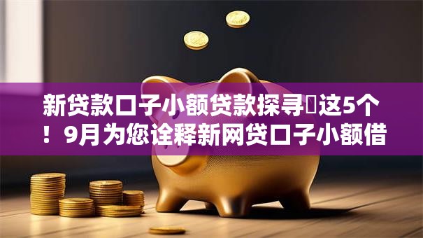 新贷款口子小额贷款探寻这5个!9月为您诠释新网贷口子小额借钱软件 新贷款口子小额贷款探寻这5个!9月为您诠释新网贷口子小额借钱软件