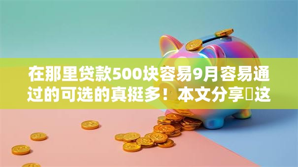 在那里贷款500块容易9月容易通过的可选的真挺多!本文分享这五个借款软件! 在那里贷款500块容易9月容易通过的可选的真挺多!本文分享这五个借款软件!