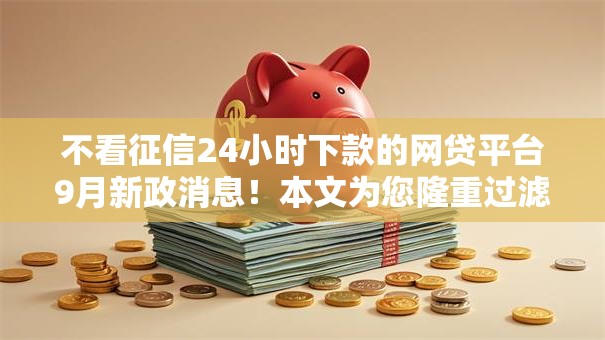 不看征信24小时下款的网贷平台9月新政消息!本文为您隆重过滤! 不看征信24小时下款的网贷平台9月新政消息!本文为您隆重过滤!