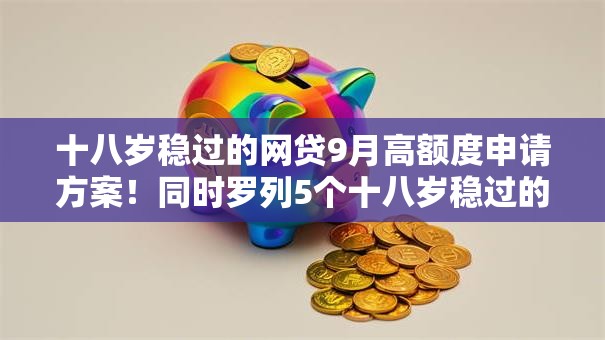 十八岁稳过的网贷9月高额度申请方案!同时罗列5个十八岁稳过的借款口子 十八岁稳过的网贷9月高额度申请方案!同时罗列5个十八岁稳过的借款口子