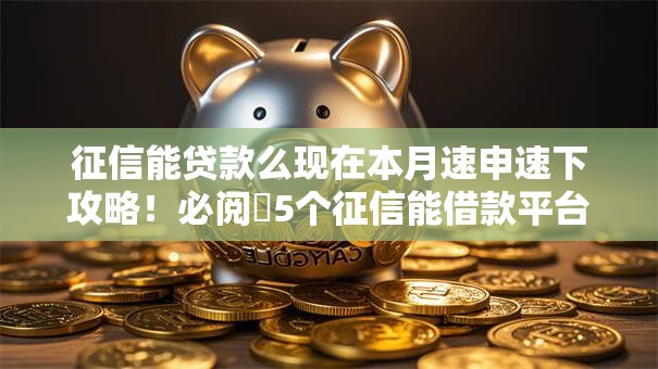 征信能贷款么现在本月速申速下攻略!必阅5个征信能借款平台贷款现在 征信能贷款么现在本月速申速下攻略!必阅5个征信能借款平台贷款现在