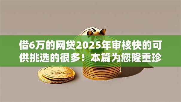 借6万的网贷2025年审核快的可供挑选的很多!本篇为您隆重珍藏这5个黑户网贷软件! 借6万的网贷2025年审核快的可供挑选的很多!本篇为您隆重珍藏这5个黑户网贷软件!
