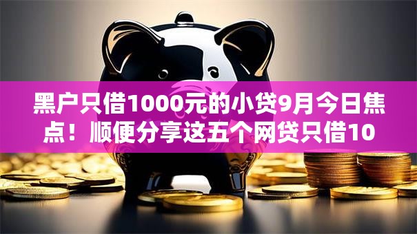 黑户只借1000元的小贷9月今日焦点!顺便分享这五个网贷只借1000的小口子 黑户只借1000元的小贷9月今日焦点!顺便分享这五个网贷只借1000的小口子