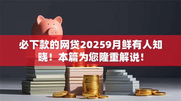 必下款的网贷20259月鲜有人知晓!本篇为您隆重解说! 必下款的网贷20259月鲜有人知晓!本篇为您隆重解说!