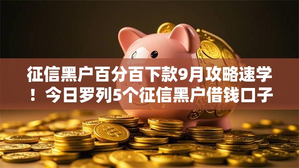 征信黑户百分百下款9月攻略速学!今日罗列5个征信黑户借钱口子百分百下款 征信黑户百分百下款9月攻略速学!今日罗列5个征信黑户借钱口子百分百下款