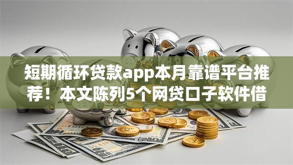短期循环贷款app本月靠谱平台推荐!本文陈列5个网贷口子软件借钱短期循环 短期循环贷款app本月靠谱平台推荐!本文陈列5个网贷口子软件借钱短期循环