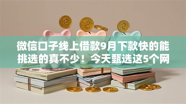 微信口子线上借款9月下款快的能挑选的真不少！今天甄选这5个网贷平台！