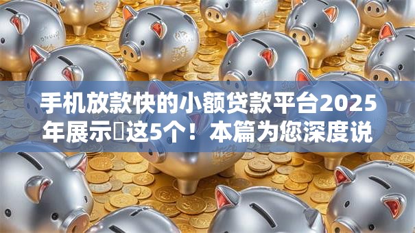 手机放款快的小额贷款平台2025年展示这5个!本篇为您深度说明! 手机放款快的小额贷款平台2025年展示这5个!本篇为您深度说明!