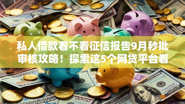 私人借款看不看征信报告9月秒批审核攻略!探索这5个网贷平台看征信报告借钱 私人借款看不看征信报告9月秒批审核攻略!探索这5个网贷平台看征信报告借钱