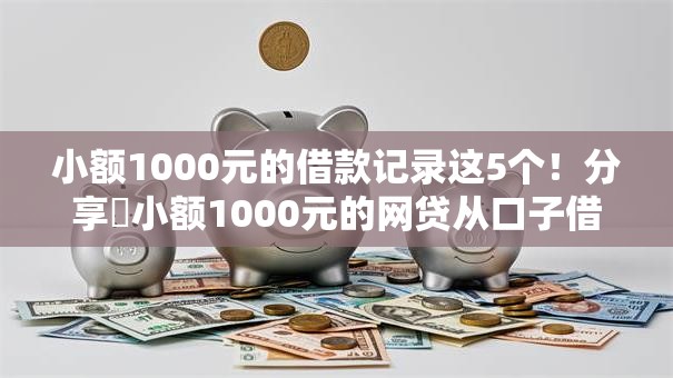 小额1000元的借款记录这5个!分享小额1000元的网贷从口子借 小额1000元的借款记录这5个!分享小额1000元的网贷从口子借