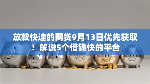 放款快速的网贷9月13日优先获取！解说5个借钱快的平台
