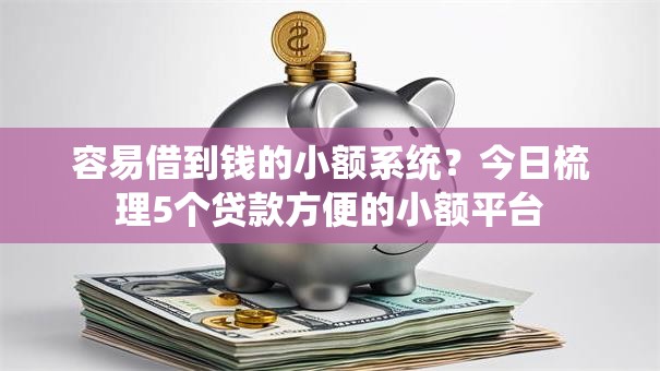 容易借到钱的小额系统?今日梳理5个贷款方便的小额平台 容易借到钱的小额系统?今日梳理5个贷款方便的小额平台