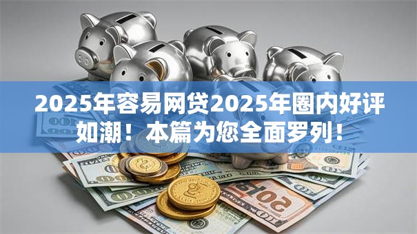 2025年容易网贷2025年圈内好评如潮!本篇为您全面罗列! 2025年容易网贷2025年圈内好评如潮!本篇为您全面罗列!