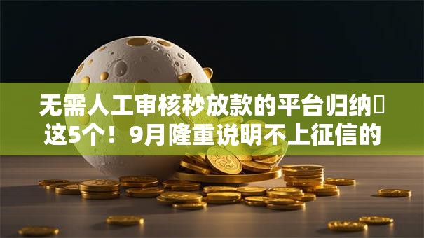 无需人工审核秒放款的平台归纳这5个!9月隆重说明不上征信的短期贷款 无需人工审核秒放款的平台归纳这5个!9月隆重说明不上征信的短期贷款