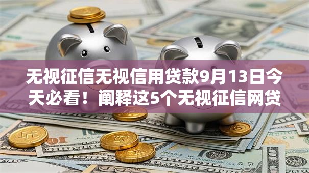 无视征信无视信用贷款9月13日今天必看!阐释这5个无视征信网贷口子借钱容易 无视征信无视信用贷款9月13日今天必看!阐释这5个无视征信网贷口子借钱容易