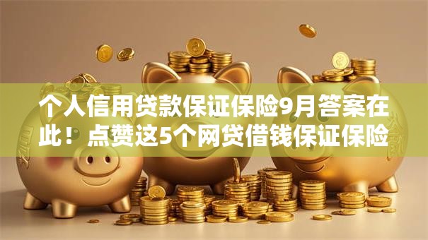 个人信用贷款保证保险9月答案在此!点赞这5个网贷借钱保证保险产品 个人信用贷款保证保险9月答案在此!点赞这5个网贷借钱保证保险产品