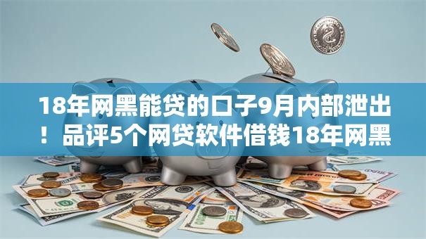 18年网黑能贷的口子9月内部泄出!品评5个网贷软件借钱18年网黑能贷 18年网黑能贷的口子9月内部泄出!品评5个网贷软件借钱18年网黑能贷