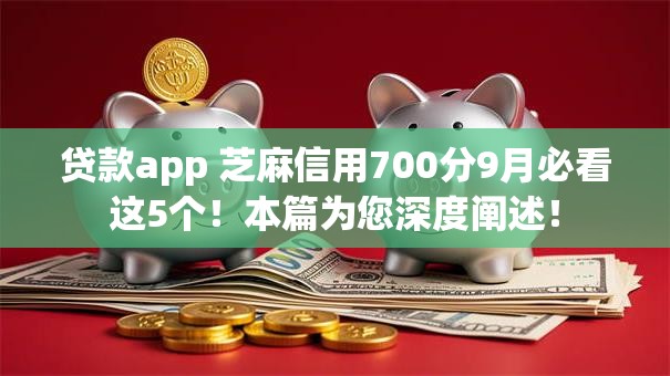 贷款app 芝麻信用700分9月必看这5个!本篇为您深度阐述! 贷款app 芝麻信用700分9月必看这5个!本篇为您深度阐述!