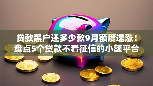 贷款黑户还多少款9月额度速涨!盘点5个贷款不看征信的小额平台 贷款黑户还多少款9月额度速涨!盘点5个贷款不看征信的小额平台
