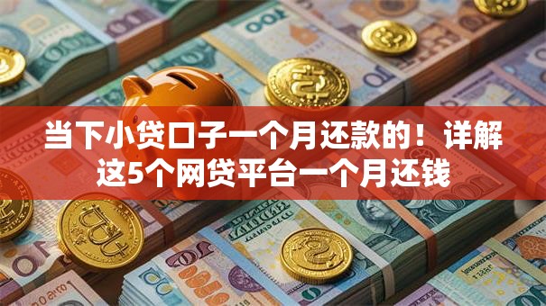 当下小贷口子一个月还款的!详解这5个网贷平台一个月还钱 当下小贷口子一个月还款的!详解这5个网贷平台一个月还钱